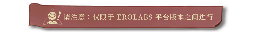 请注意：仅限于 EROLABS 平台版本之间进行